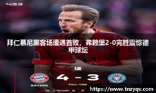 拜仁慕尼黑客场遭遇首败，弗赖堡2-0完胜震惊德甲球坛