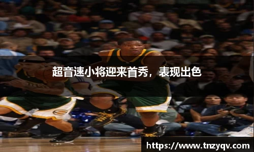 超音速小将迎来首秀，表现出色