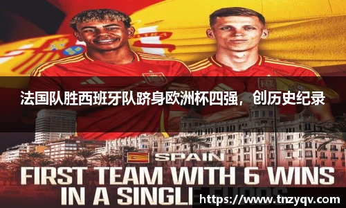 法国队胜西班牙队跻身欧洲杯四强，创历史纪录