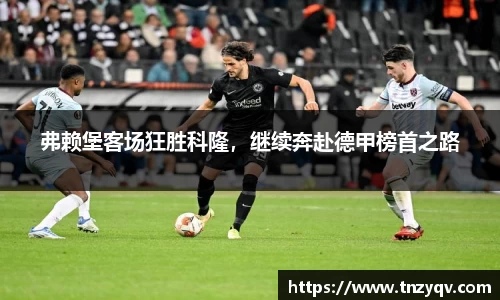弗赖堡客场狂胜科隆，继续奔赴德甲榜首之路