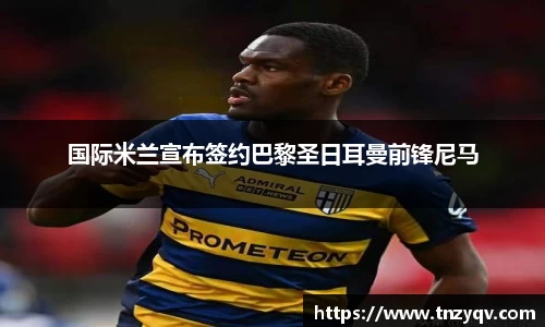 国际米兰宣布签约巴黎圣日耳曼前锋尼马