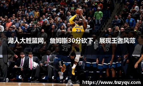 湖人大胜篮网，詹姆斯30分砍下，展现王者风范
