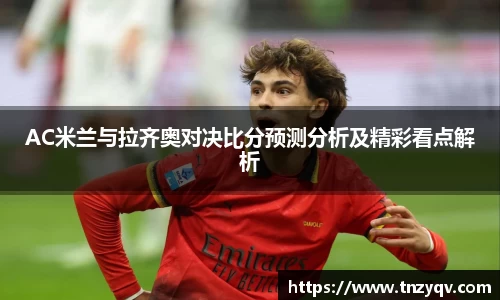 AC米兰与拉齐奥对决比分预测分析及精彩看点解析