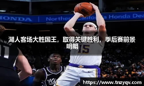 湖人客场大胜国王，取得关键胜利，季后赛前景明朗