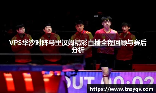 VPS华沙对阵马里汉姆精彩直播全程回顾与赛后分析