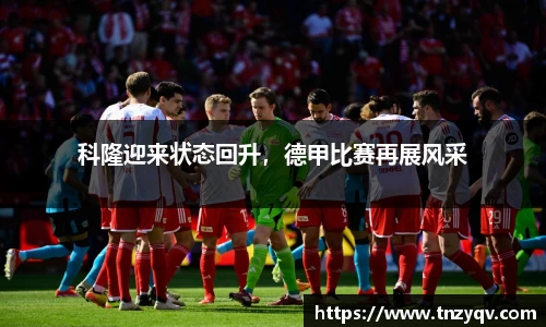 科隆迎来状态回升，德甲比赛再展风采